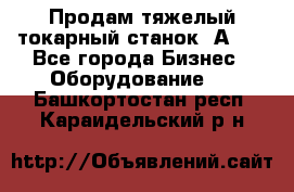 Продам тяжелый токарный станок 1А681 - Все города Бизнес » Оборудование   . Башкортостан респ.,Караидельский р-н